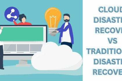 Cloud Disaster Recovery vs. Traditional Disaster Recovery